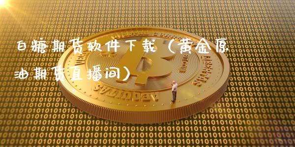 白糖期货软件下载（黄金原油期货直播间）