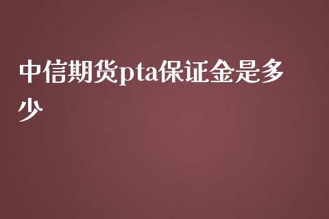 中信期货pta保证金是多少