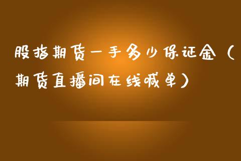 股指期货一手多少保证金（期货直播间在线喊单）