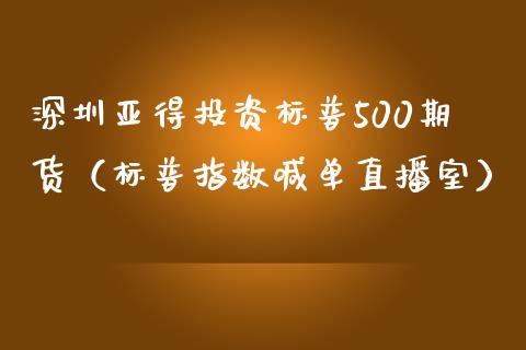 深圳亚得投资标普500期货（标普指数喊单直播室）