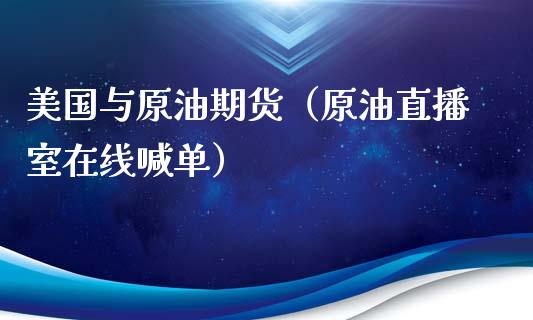 美国与原油期货（原油直播室在线喊单）