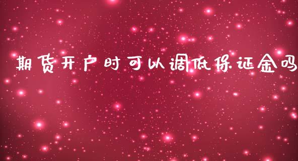 期货开户时可以调低保证金吗