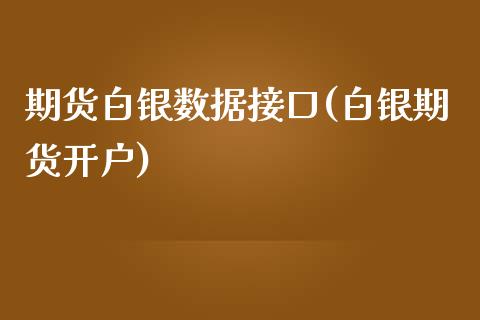 期货白银数据接口(白银期货开户)