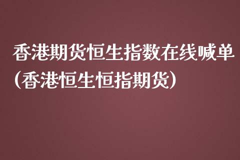 香港期货恒生指数在线喊单(香港恒生恒指期货)