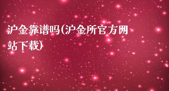 沪金靠谱吗(沪金所官方网站下载)