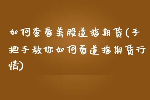 如何查看美股道指期货(手把手教你如何看道指期货行情)