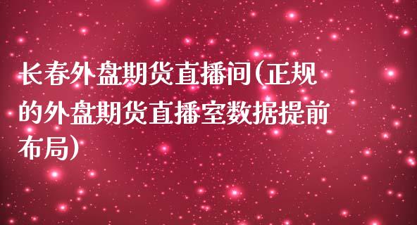 长春外盘期货直播间(正规的外盘期货直播室数据提前布局)