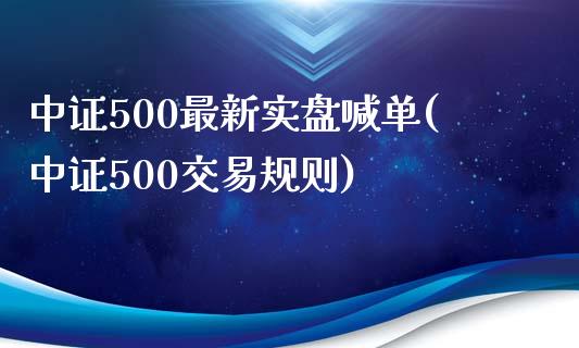 中证500最新实盘喊单(中证500交易规则)