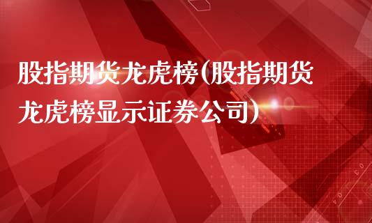 股指期货龙虎榜(股指期货龙虎榜显示证券公司)