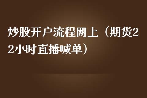 炒股开户流程网上（期货22小时直播喊单）