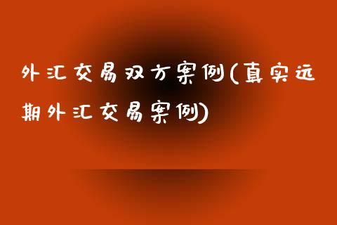 外汇交易双方案例(真实远期外汇交易案例)