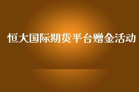 恒大国际期货平台赠金活动