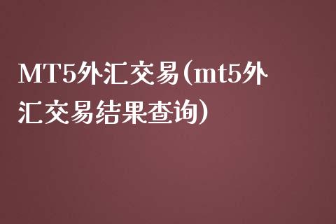 MT5外汇交易(mt5外汇交易结果查询)