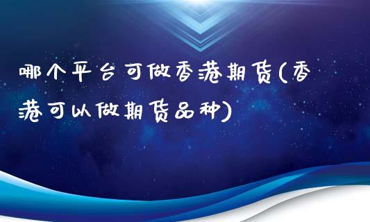 哪个平台可做香港期货(香港可以做期货品种)