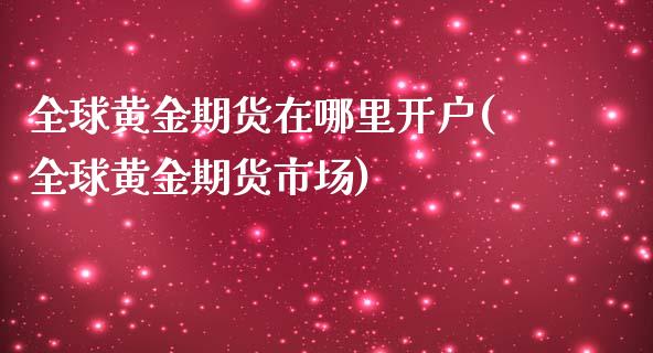 全球黄金期货在哪里开户(全球黄金期货市场)