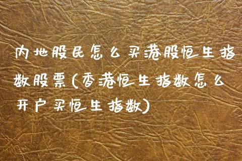 内地股民怎么买港股恒生指数股票(香港恒生指数怎么开户买恒生指数)