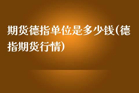 期货德指单位是多少钱(德指期货行情)