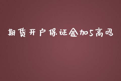 期货开户保证金加5高吗