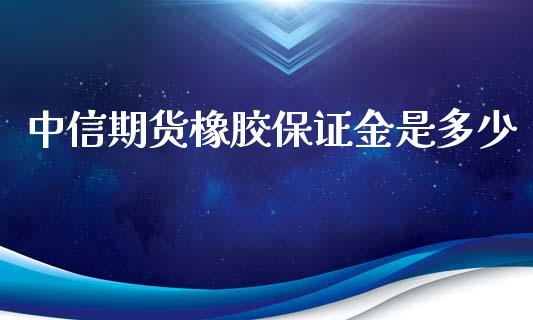 中信期货橡胶保证金是多少