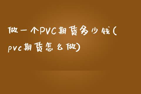 做一个PVC期货多少钱(pvc期货怎么做)