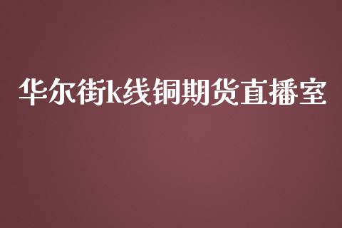 华尔街k线铜期货直播室