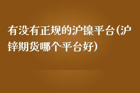 有没有正规的沪镍平台(沪锌期货哪个平台好)