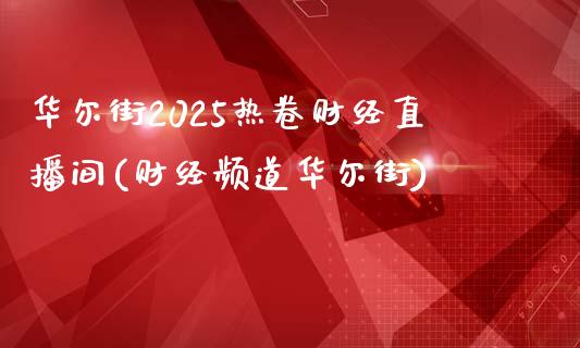 华尔街2025热卷财经直播间(财经频道华尔街)