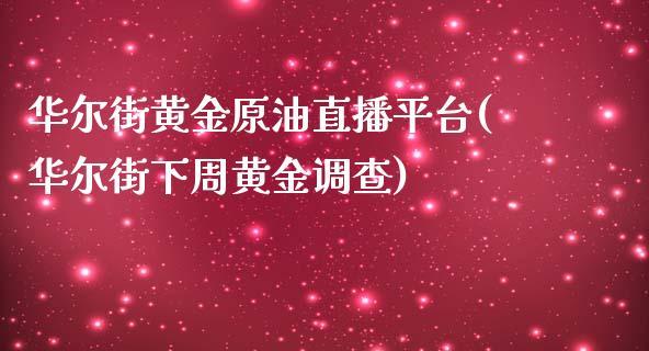 华尔街黄金原油直播平台(华尔街下周黄金调查)