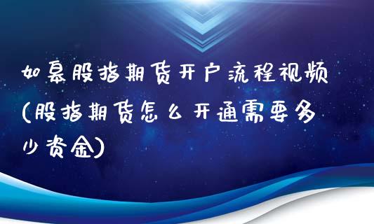 如皋股指期货开户流程视频(股指期货怎么开通需要多少资金)