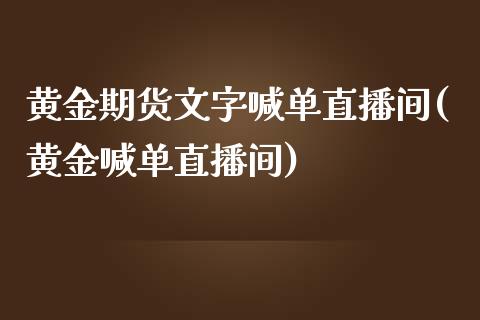 黄金期货文字喊单直播间(黄金喊单直播间)