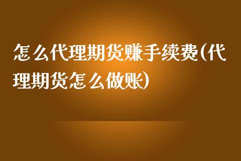 怎么代理期货赚手续费(代理期货怎么做账)