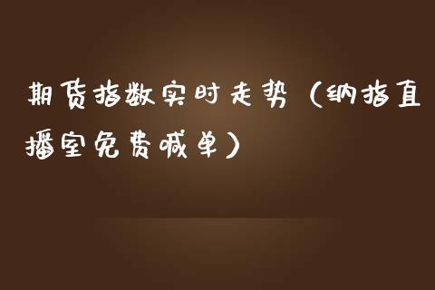 期货指数实时走势（纳指直播室免费喊单）