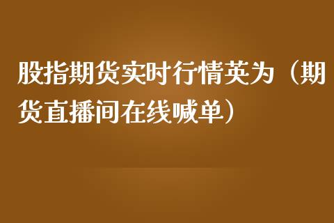 股指期货实时行情英为（期货直播间在线喊单）