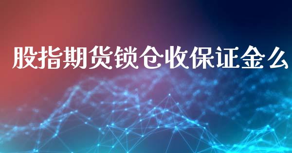 股指期货锁仓收保证金么