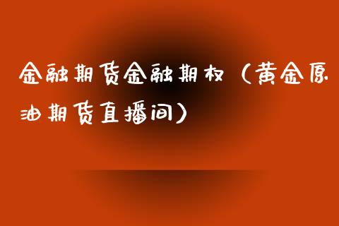 金融期货金融期权（黄金原油期货直播间）