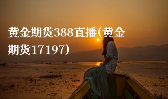 黄金期货388直播(黄金期货17197)