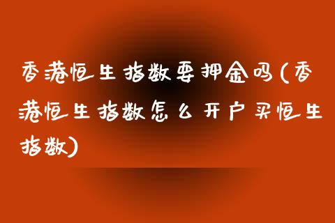 香港恒生指数要押金吗(香港恒生指数怎么开户买恒生指数)