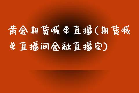 黄金期货喊单直播(期货喊单直播间金融直播室)