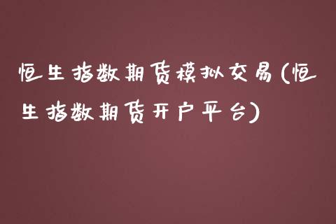 恒生指数期货模拟交易(恒生指数期货开户平台)