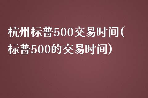 杭州标普500交易时间(标普500的交易时间)