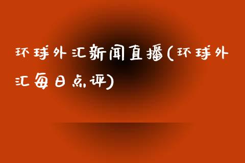 环球外汇新闻直播(环球外汇每日点评)