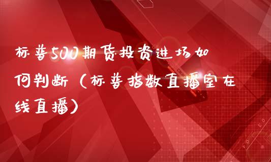 标普500期货投资进场如何判断（标普指数直播室在线直播）