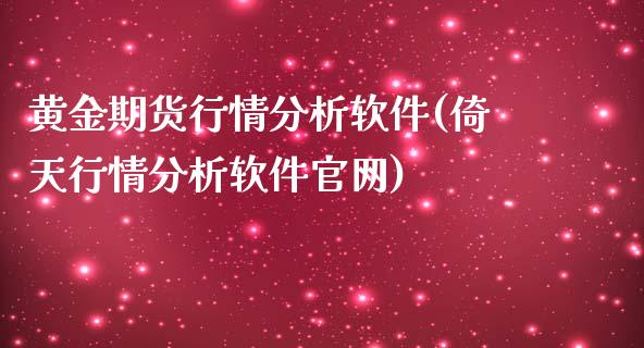 黄金期货行情分析软件(倚天行情分析软件官网)