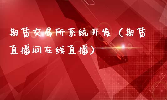 期货交易所系统开发（期货直播间在线直播）