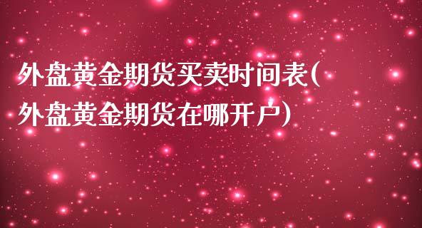 外盘黄金期货买卖时间表(外盘黄金期货在哪开户)