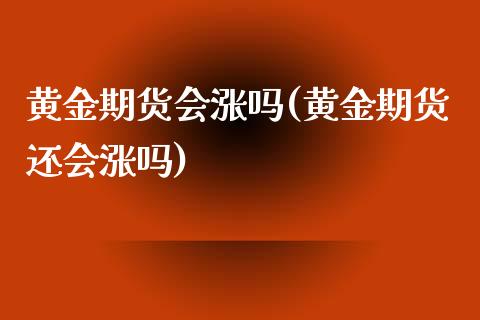 黄金期货会涨吗(黄金期货还会涨吗)