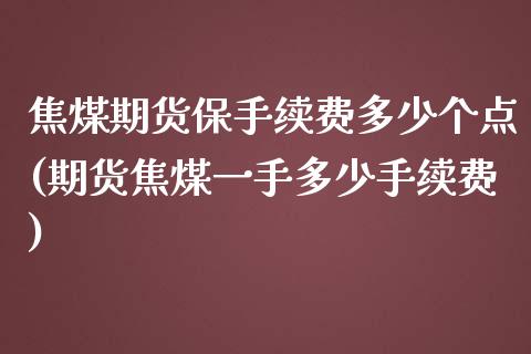 焦煤期货保手续费多少个点(期货焦煤一手多少手续费)