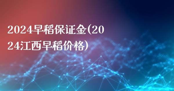 2024早稻保证金(2024江西早稻价格)