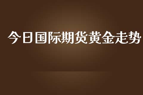 今日国际期货黄金走势