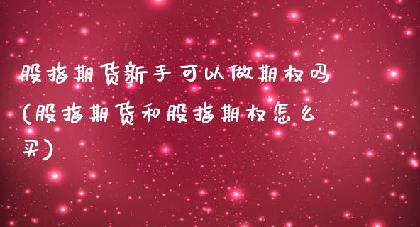 股指期货新手可以做期权吗(股指期货和股指期权怎么买)